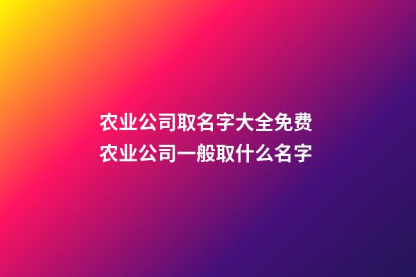 农业公司取名字大全免费 农业公司一般取什么名字